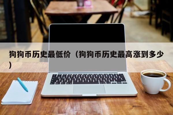 2018年狗狗币历史最低(2018狗币10元最新价格表)