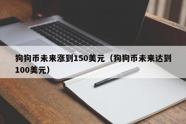 狗狗币什么时候涨到100(狗狗币什么时候涨到10元1枚)
