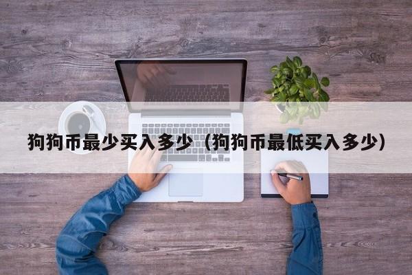 狗狗币最多最少买多少(狗狗币最多最少买多少钱一枚)
