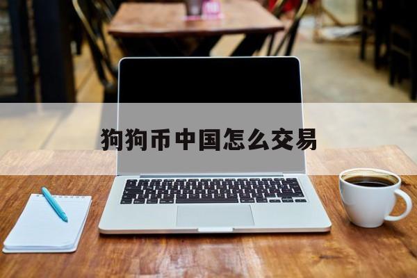关于狗狗币中国怎么交易的信息